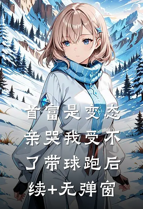 首富是变态，亲哭我受不了带球跑后续+无弹窗