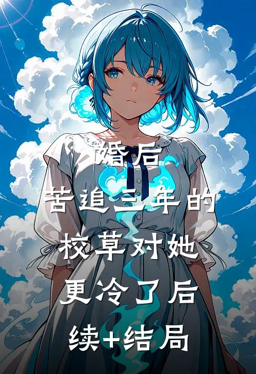 婚后，苦追三年的校草对她更冷了后续+结局