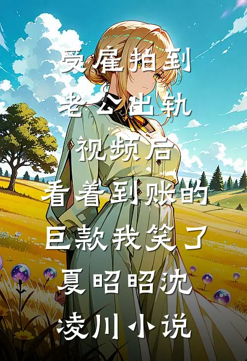 受雇拍到老公出轨视频后，看着到账的巨款我笑了夏昭昭沈凌川小说