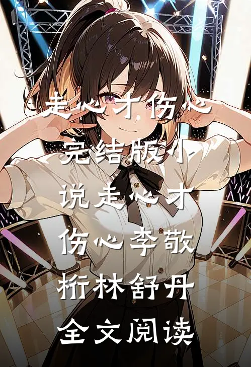 走心才伤心完结版小说_走心才伤心李敬桁林舒丹全文阅读