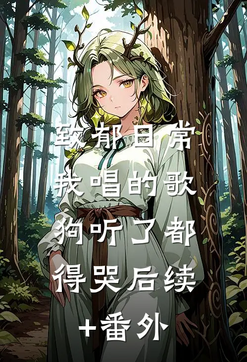 致郁日常：我唱的歌，狗听了都得哭后续+番外