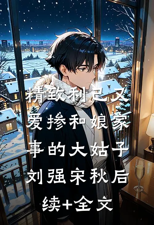 精致利己又爱掺和娘家事的大姑子刘强宋秋后续+全文
