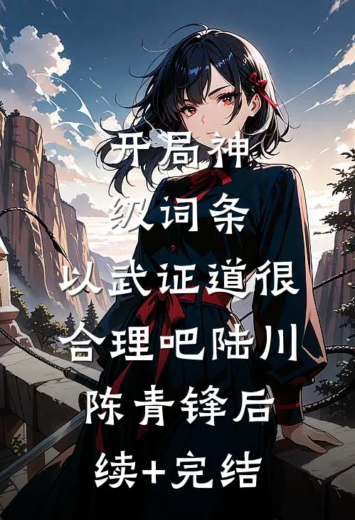 开局神级词条，以武证道很合理吧陆川陈青锋后续+完结