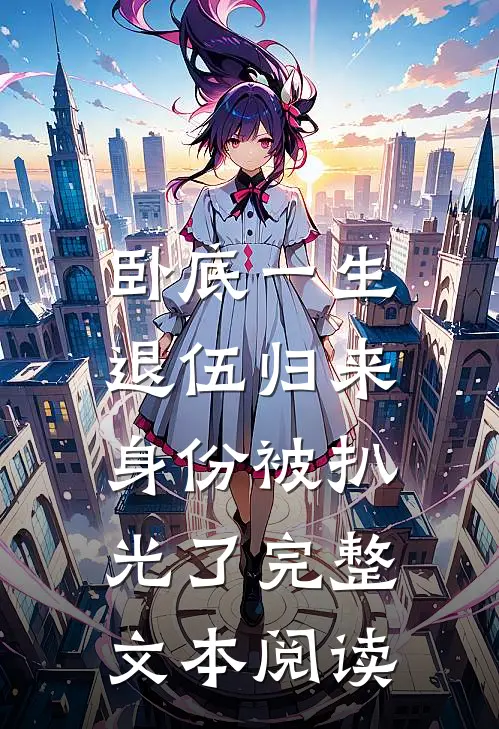 卧底一生：退伍归来身份被扒光了完整文本阅读