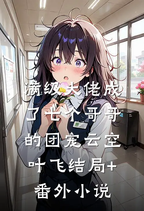 满级大佬成了七个哥哥的团宠云空叶飞结局+番外小说