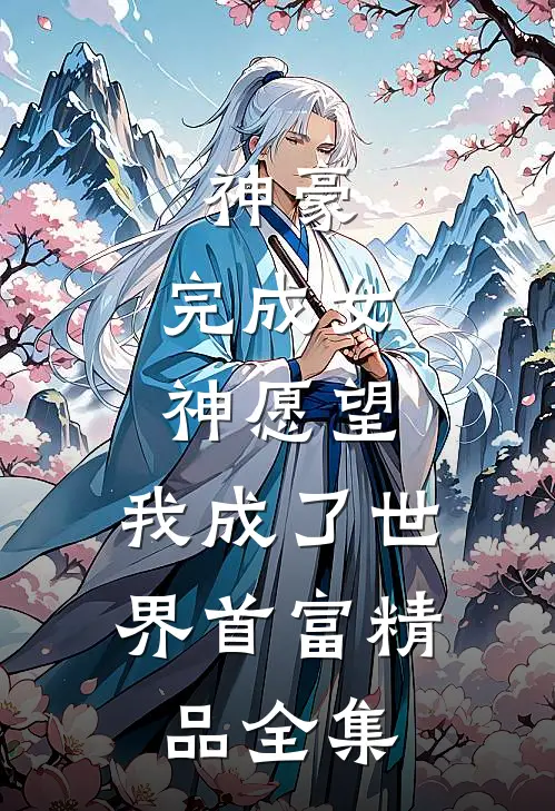 神豪：完成女神愿望，我成了世界首富精品全集