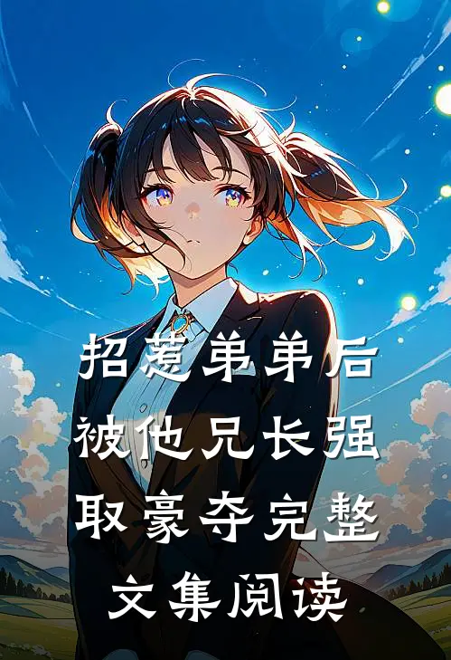 招惹弟弟后，被他兄长强取豪夺完整文集阅读