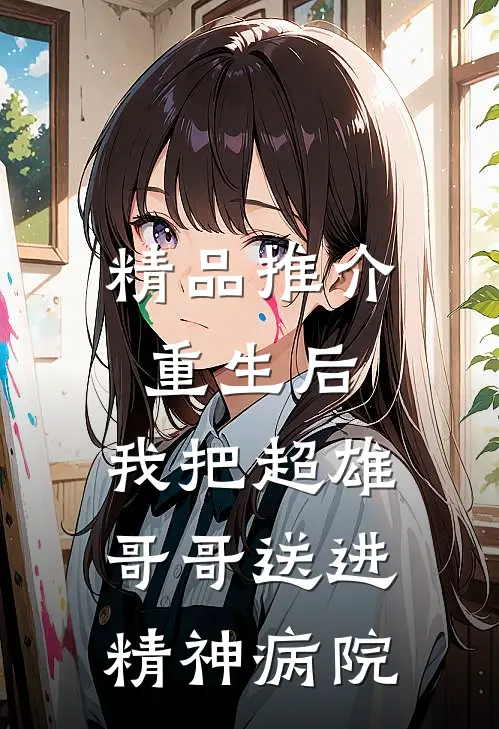 精品推介重生后，我把超雄哥哥送进精神病院