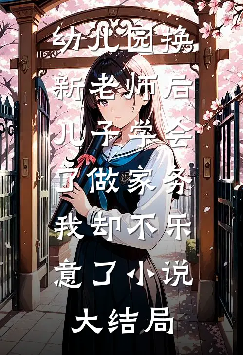 幼儿园换新老师后儿子学会了做家务，我却不乐意了小说大结局