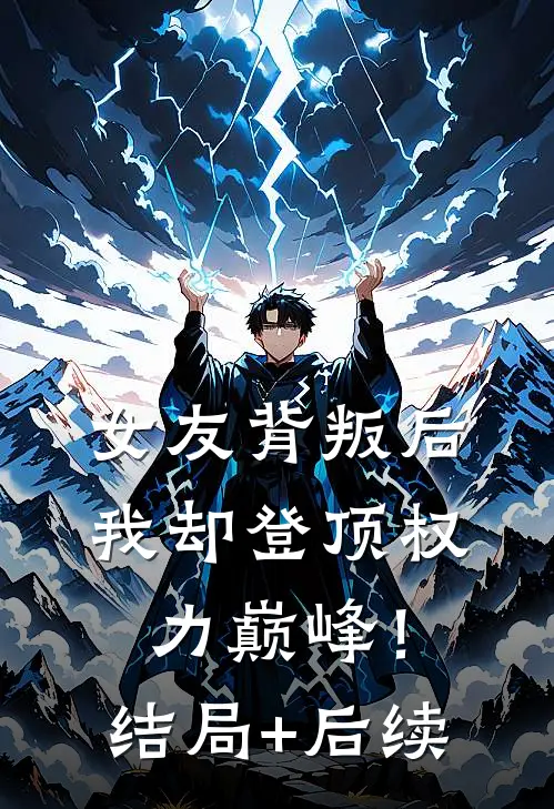 女友背叛后，我却登顶权力巅峰！结局+后续