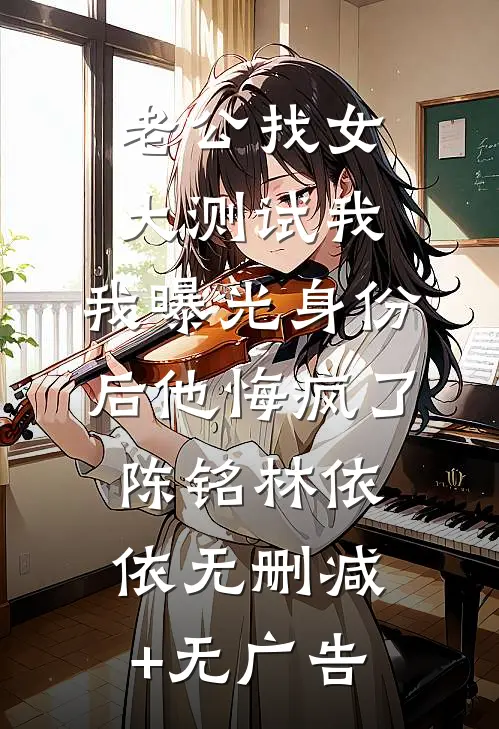 老公找女大测试我，我曝光身份后他悔疯了陈铭林依依无删减+无广告