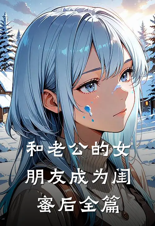 和老公的女朋友成为闺蜜后全篇