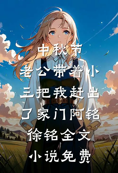 中秋节，老公带着小三把我赶出了家门阿铭徐铭全文小说免费