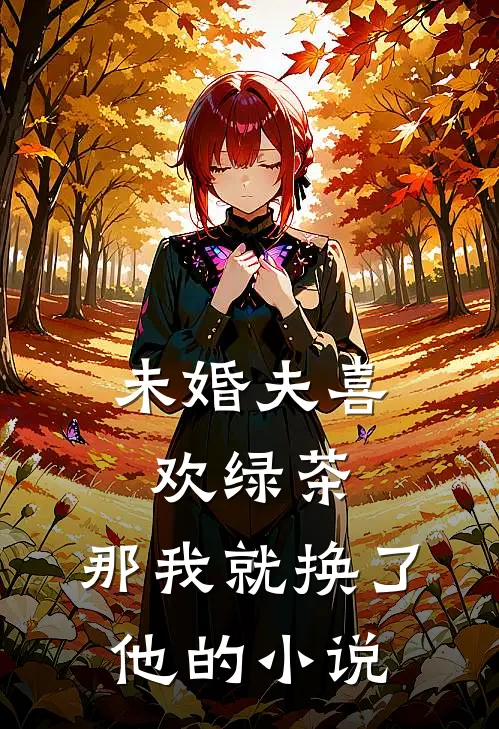 未婚夫喜欢绿茶，那我就换了他的小说