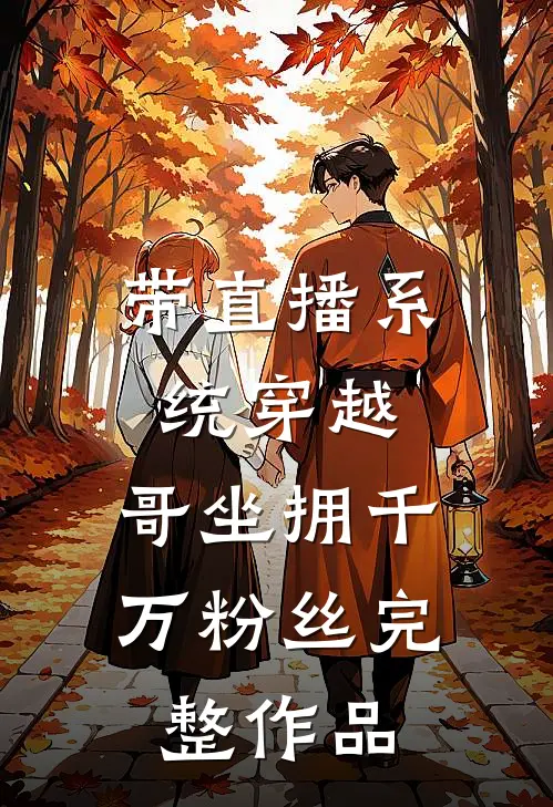 带直播系统穿越，哥坐拥千万粉丝完整作品
