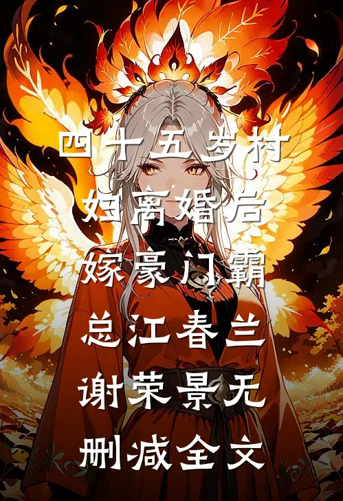 四十五岁村妇离婚后，嫁豪门霸总江春兰谢荣景无删减全文