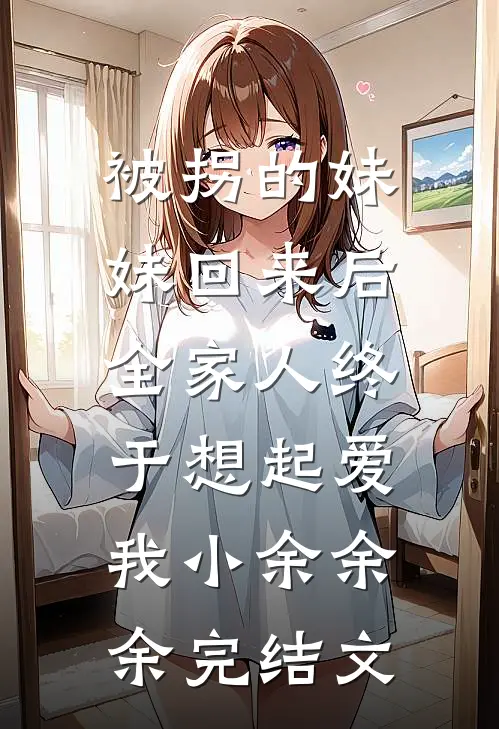 被拐的妹妹回来后，全家人终于想起爱我小余余余完结文