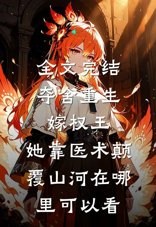 全文完结夺舍重生嫁权王,她靠医术颠覆山河在哪里可以看