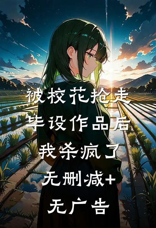 被校花抢走毕设作品后，我杀疯了无删减+无广告