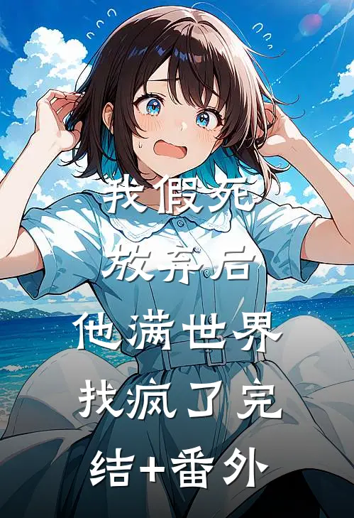 我假死放弃后，他满世界找疯了完结+番外