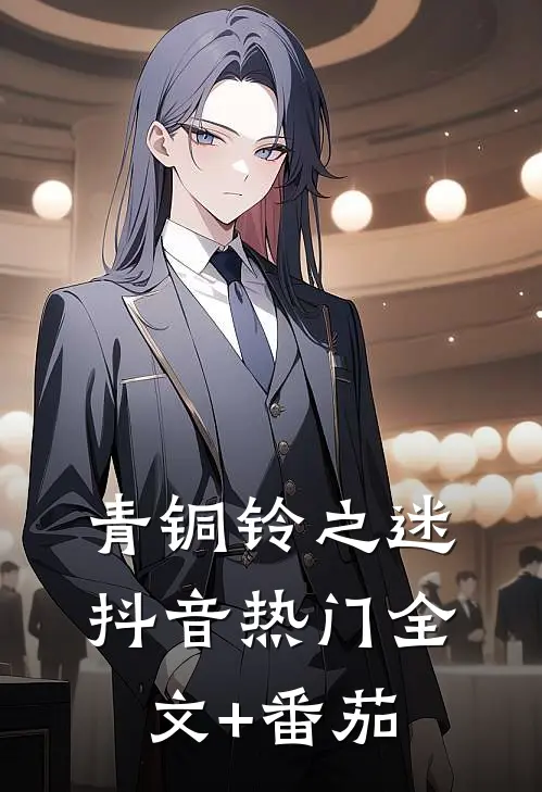 青铜铃之迷抖音热门全文+番茄
