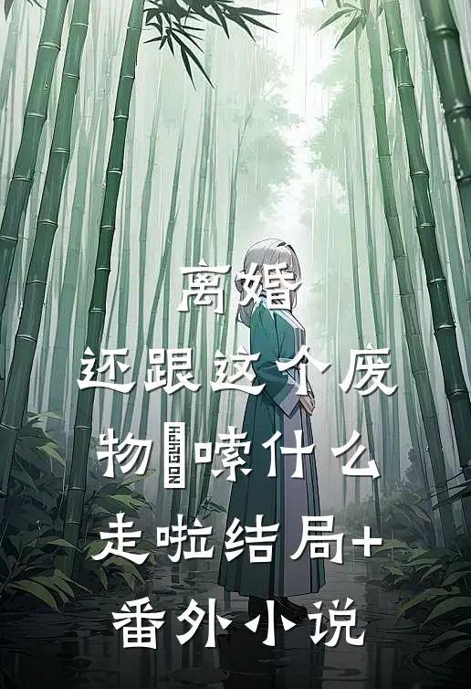 离婚，还跟这个废物啰嗦什么走啦结局+番外小说