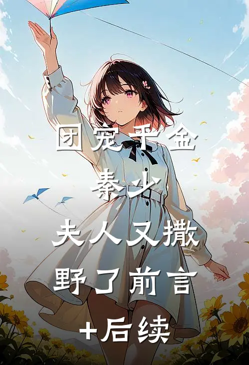 团宠千金：秦少，夫人又撒野了前言+后续