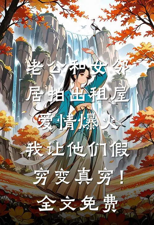 老公和女邻居拍出租屋爱情爆火，我让他们假穷变真穷！全文免费