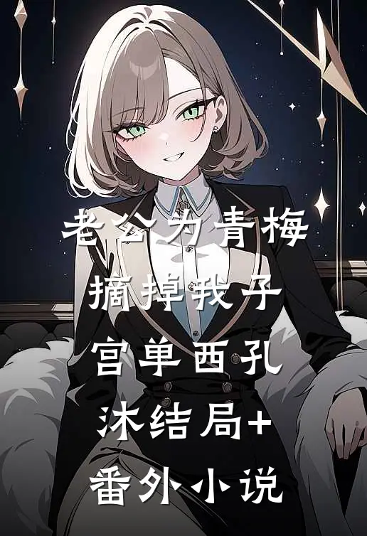 老公为青梅，摘掉我子宫单西孔沐结局+番外小说