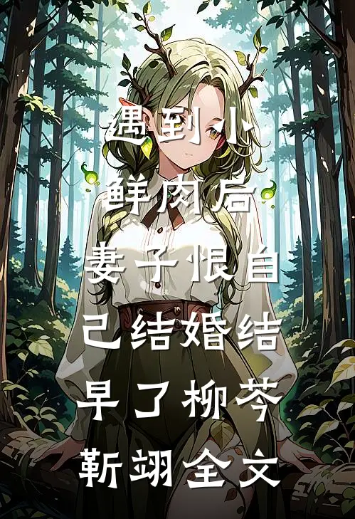 遇到小鲜肉后，妻子恨自己结婚结早了柳芩靳翊全文