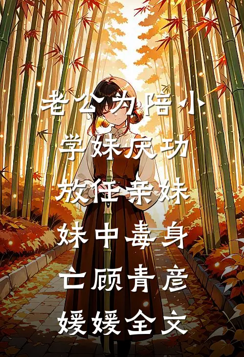老公为陪小学妹庆功，放任亲妹妹中毒身亡顾青彦媛媛全文