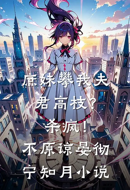 庶妹攀我夫君高枝？杀疯！不原谅晏彻宁知月小说