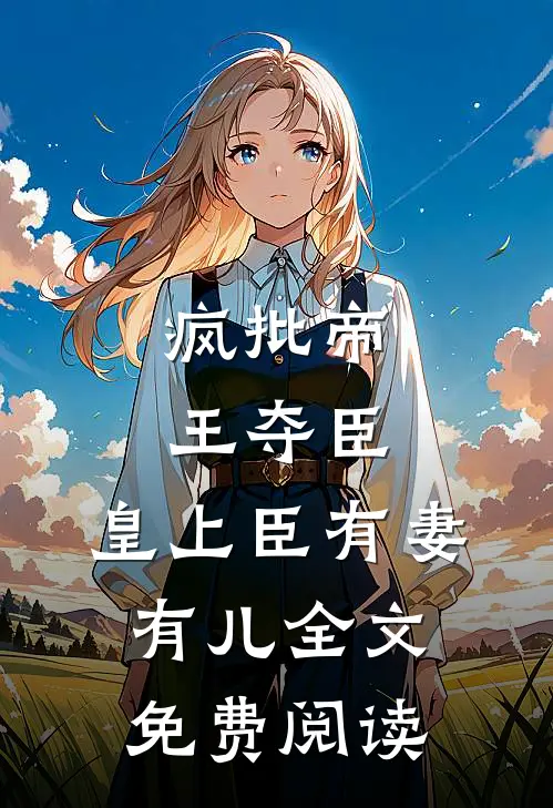 疯批帝王夺臣：皇上臣有妻有儿全文免费阅读
