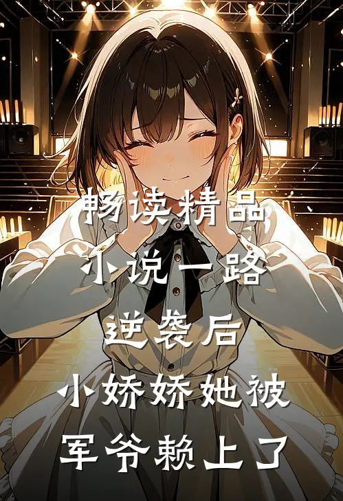 畅读精品小说一路逆袭后，小娇娇她被军爷赖上了