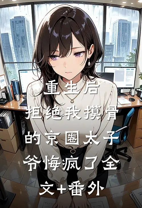 重生后，拒绝我摸骨的京圈太子爷悔疯了全文+番外