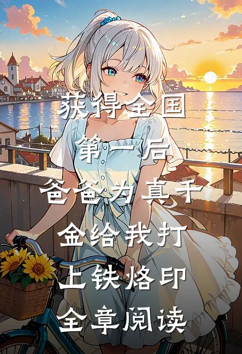 获得全国第一后，爸爸为真千金给我打上铁烙印全章阅读