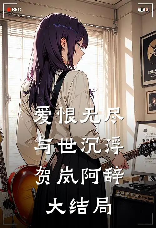 爱恨无尽，与世沉浮贺岚阿辞大结局