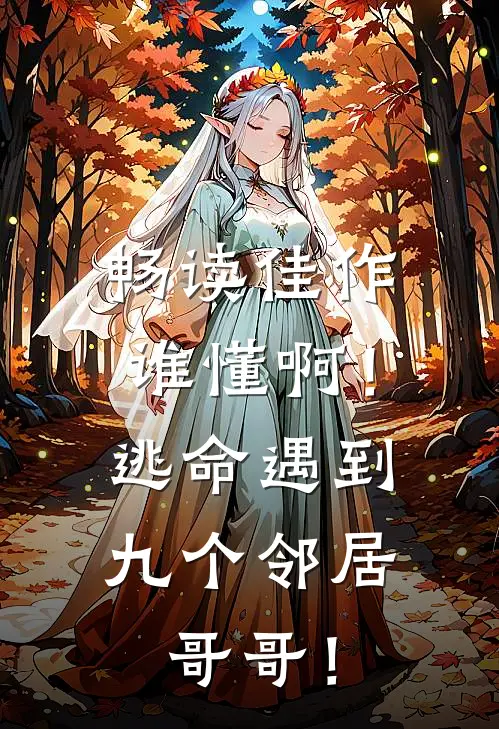 畅读佳作谁懂啊！逃命遇到九个邻居哥哥！