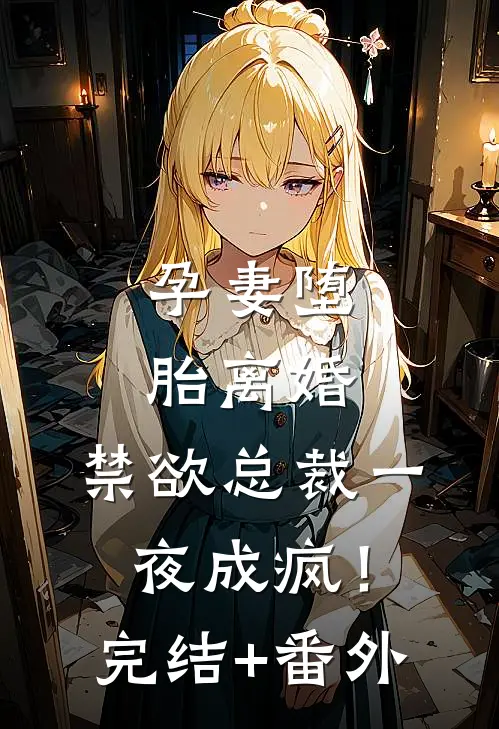 孕妻堕胎离婚，禁欲总裁一夜成疯！完结+番外