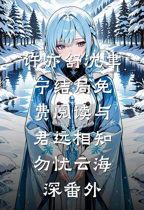许亦舒沈聿宁结局免费阅读与君远相知，勿忧云海深番外