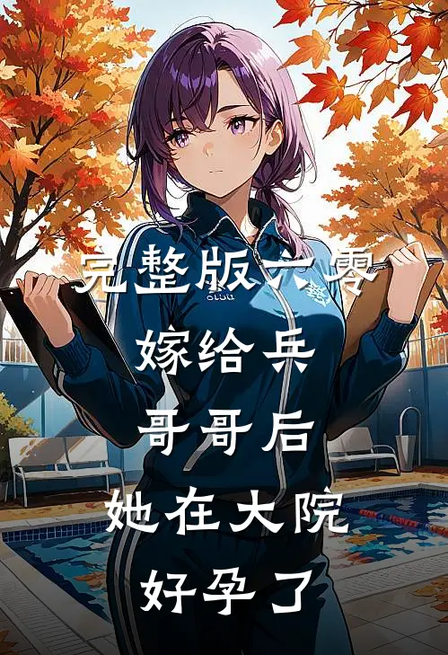 完整版六零：嫁给兵哥哥后，她在大院好孕了