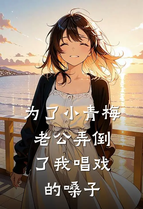 为了小青梅，老公弄倒了我唱戏的嗓子