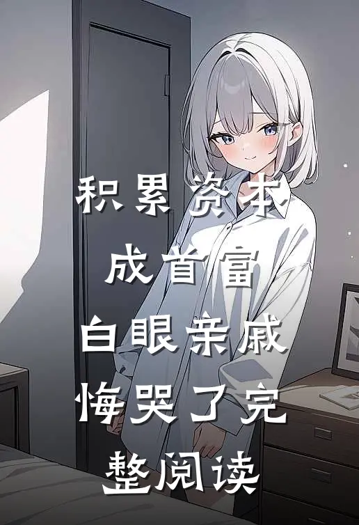 积累资本成首富，白眼亲戚悔哭了完整阅读