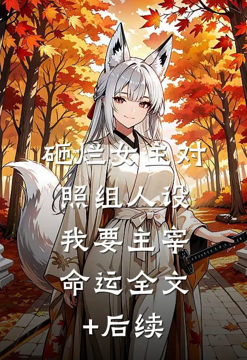 砸烂女主对照组人设，我要主宰命运全文+后续