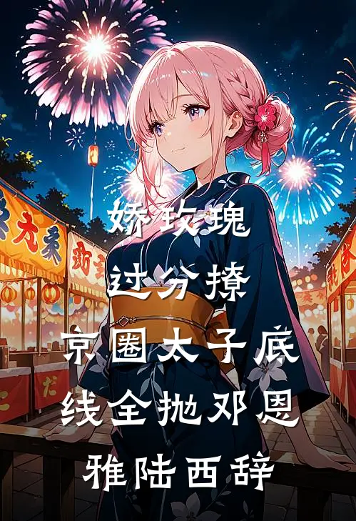 娇玫瑰过分撩，京圈太子底线全抛邓恩雅陆西辞