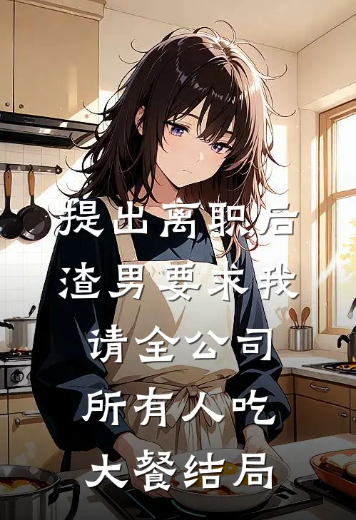 提出离职后，渣男要求我请全公司所有人吃大餐结局