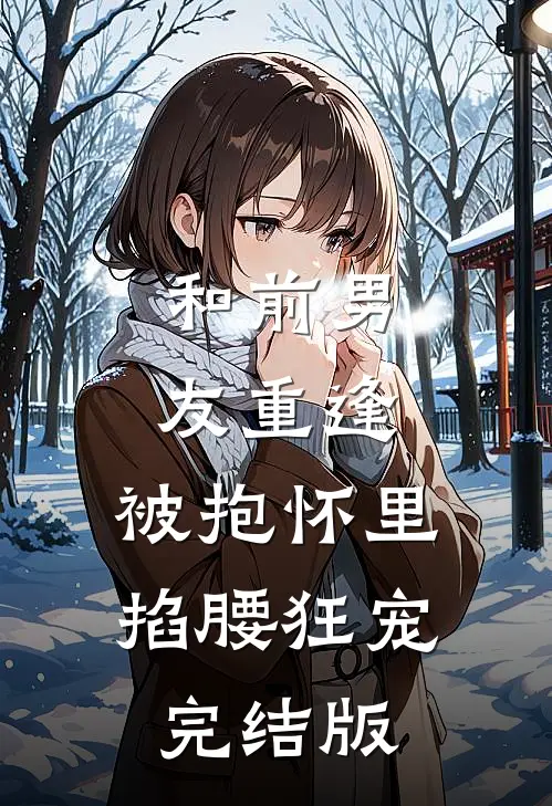 和前男友重逢，被抱怀里掐腰狂宠完结版