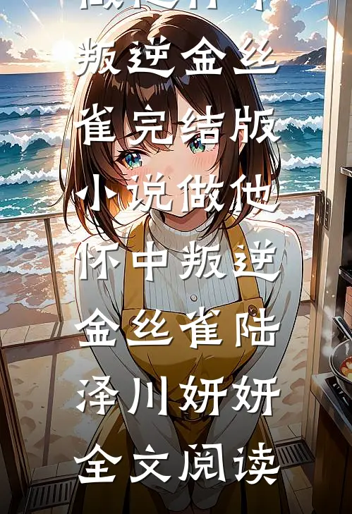 做他怀中叛逆金丝雀完结版小说_做他怀中叛逆金丝雀陆泽川妍妍全文阅读