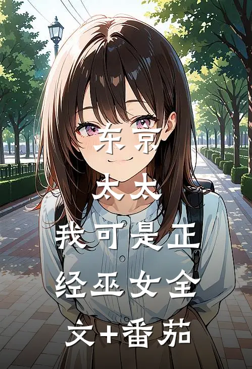 东京：太太，我可是正经巫女全文+番茄