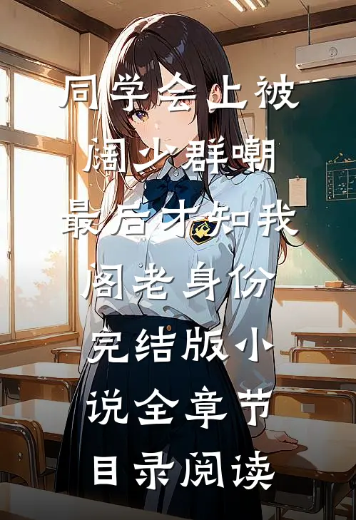 同学会上被阔少群嘲，最后才知我阁老身份完结版小说全章节目录阅读